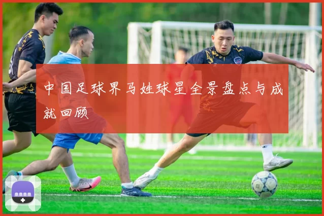 中国足球界马姓球星全景盘点与成就回顾