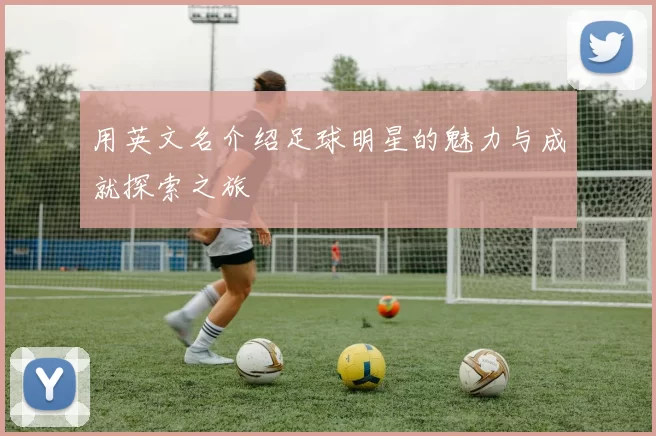 用英文名介绍足球明星的魅力与成就探索之旅