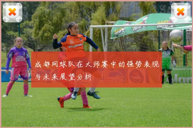 成都网球队在大师赛中的强势表现与未来展望分析