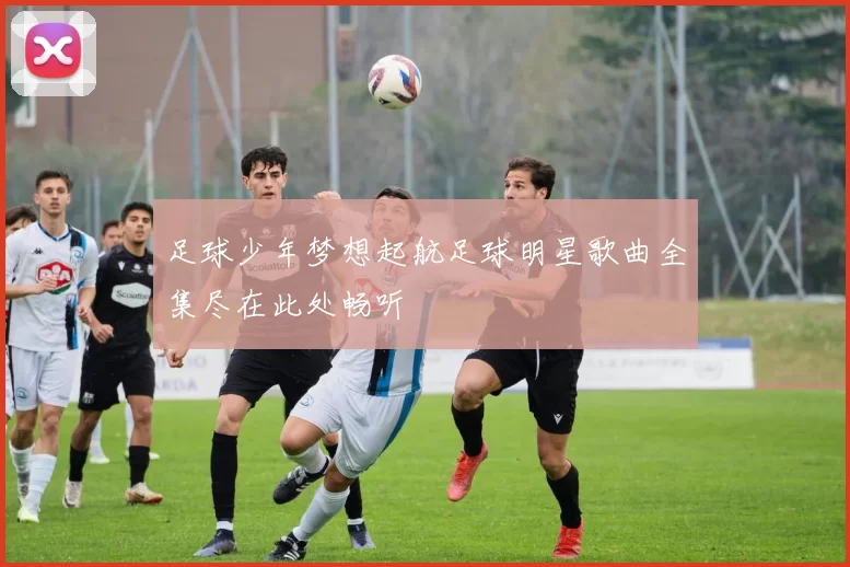 足球少年梦想起航足球明星歌曲全集尽在此处畅听