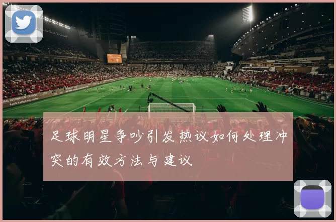 足球明星争吵引发热议如何处理冲突的有效方法与建议